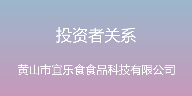 投资者关系 - 黄山市宜乐食食品科技有限公司